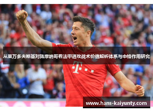 从莱万多夫斯基对阵摩纳哥看法甲进攻战术价值解析体系与中锋作用研究 从莱万多夫斯基对阵摩纳哥看法甲进攻战术价值解析体系与中锋作用研究