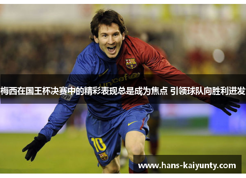 梅西在国王杯决赛中的精彩表现总是成为焦点 引领球队向胜利进发 梅西在国王杯决赛中的精彩表现总是成为焦点 引领球队向胜利进发