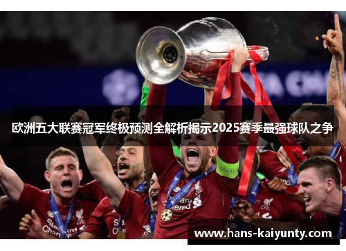 欧洲五大联赛冠军终极预测全解析揭示2025赛季最强球队之争 欧洲五大联赛冠军终极预测全解析揭示2025赛季最强球队之争