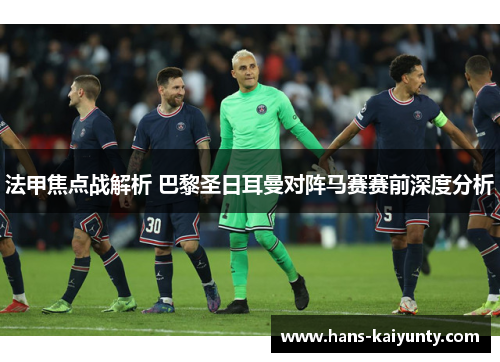 法甲焦点战解析 巴黎圣日耳曼对阵马赛赛前深度分析