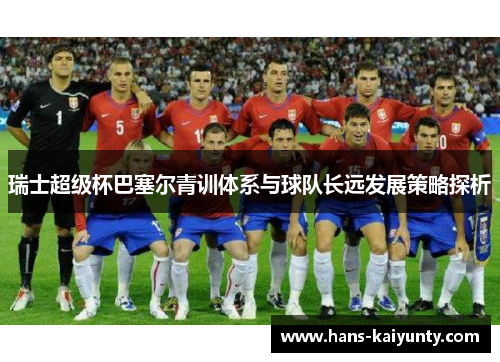 瑞士超级杯巴塞尔青训体系与球队长远发展策略探析