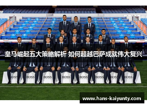 皇马崛起五大策略解析 如何超越巴萨成就伟大复兴