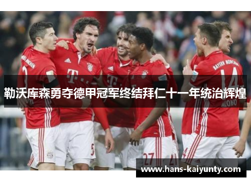 勒沃库森勇夺德甲冠军终结拜仁十一年统治辉煌