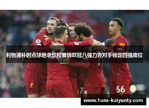 利物浦补时点球绝杀惊险晋级欧冠八强力克对手锁定四强席位