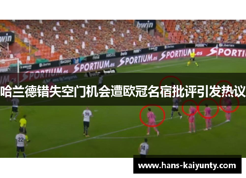 哈兰德错失空门机会遭欧冠名宿批评引发热议