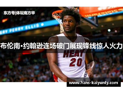 布伦南·约翰逊连场破门展现锋线惊人火力