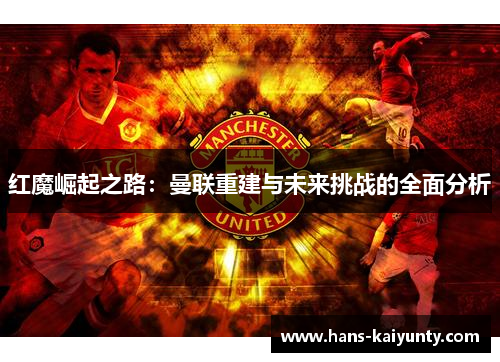 红魔崛起之路：曼联重建与未来挑战的全面分析
