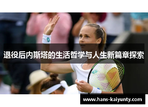 退役后内斯塔的生活哲学与人生新篇章探索 退役后内斯塔的生活哲学与人生新篇章探索