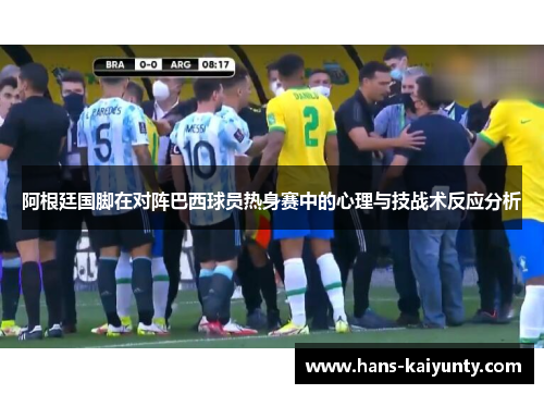 阿根廷国脚在对阵巴西球员热身赛中的心理与技战术反应分析 阿根廷国脚在对阵巴西球员热身赛中的心理与技战术反应分析