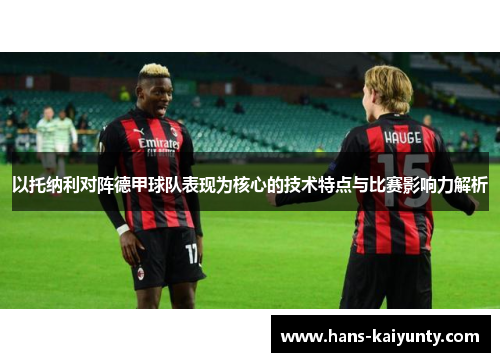 以托纳利对阵德甲球队表现为核心的技术特点与比赛影响力解析 以托纳利对阵德甲球队表现为核心的技术特点与比赛影响力解析