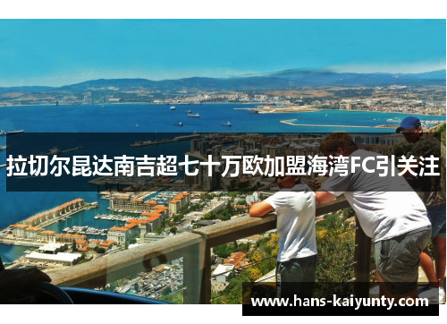 拉切尔昆达南吉超七十万欧加盟海湾FC引关注