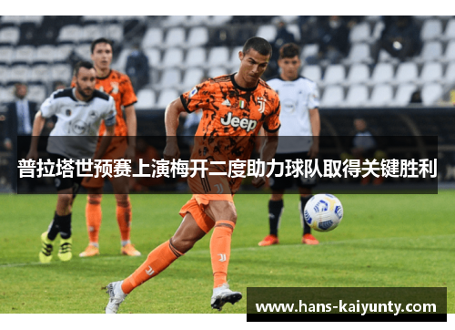 普拉塔世预赛上演梅开二度助力球队取得关键胜利